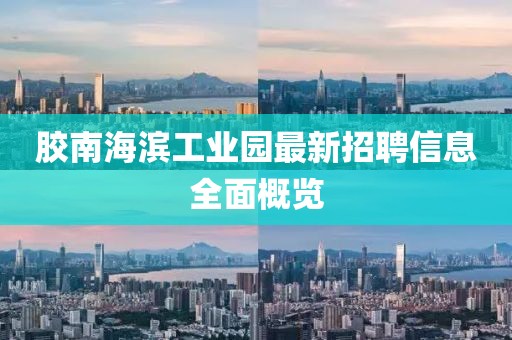 膠南海濱工業(yè)園最新招聘信息全面概覽