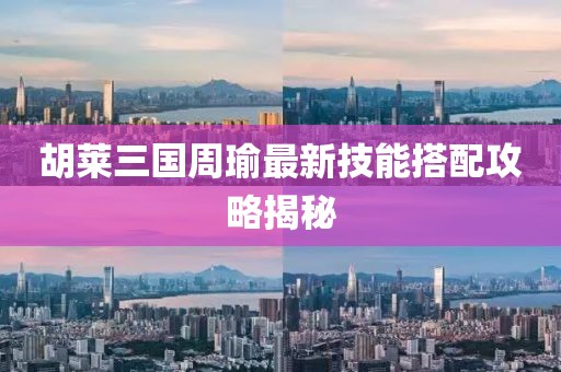 胡萊三國周瑜最新技能搭配攻略揭秘