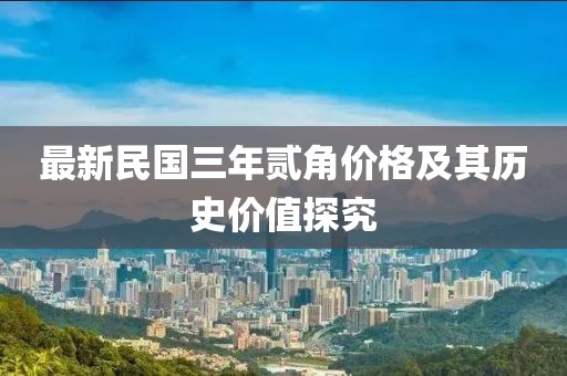 最新民國(guó)三年貳角價(jià)格及其歷史價(jià)值探究