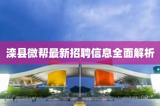 灤縣微幫最新招聘信息全面解析