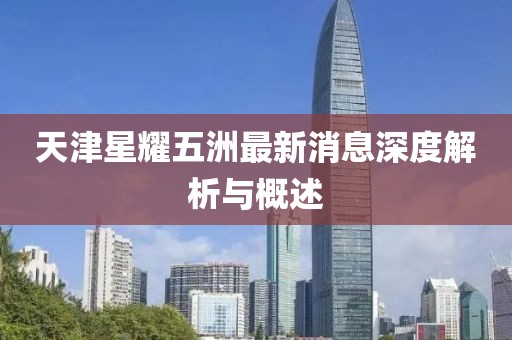 天津星耀五洲最新消息深度解析與概述