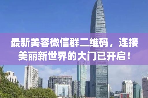 最新美容微信群二維碼，連接美麗新世界的大門(mén)已開(kāi)啟！