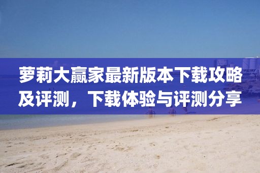 蘿莉大贏家最新版本下載攻略及評(píng)測(cè)，下載體驗(yàn)與評(píng)測(cè)分享