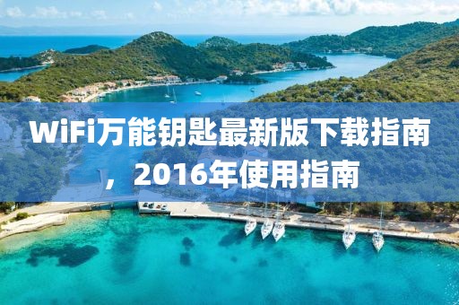 WiFi萬能鑰匙最新版下載指南，2016年使用指南