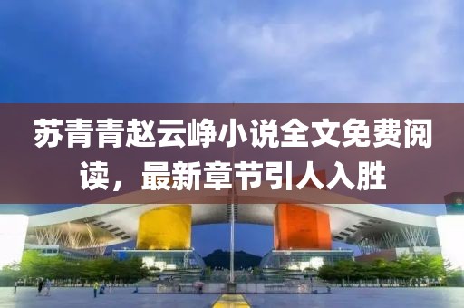 蘇青青趙云崢小說全文免費(fèi)閱讀，最新章節(jié)引人入勝