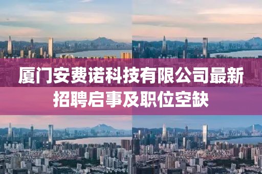 廈門安費(fèi)諾科技有限公司最新招聘啟事及職位空缺