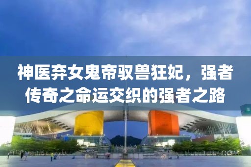 神醫(yī)棄女鬼帝馭獸狂妃，強者傳奇之命運交織的強者之路