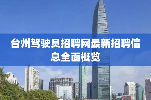 臺州駕駛員招聘網(wǎng)最新招聘信息全面概覽