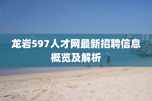 龍巖597人才網(wǎng)最新招聘信息概覽及解析