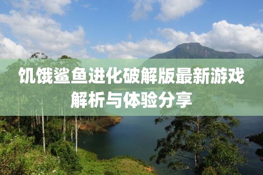 饑餓鯊魚進(jìn)化破解版最新游戲解析與體驗分享