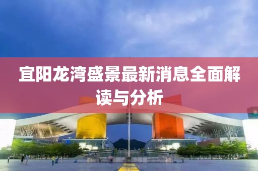 宜陽龍灣盛景最新消息全面解讀與分析