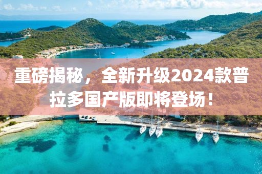 重磅揭秘，全新升級2024款普拉多國產(chǎn)版即將登場！