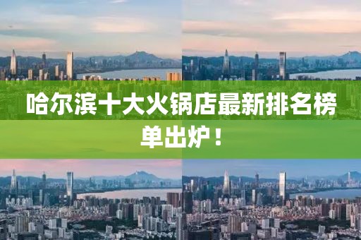 哈爾濱十大火鍋店最新排名榜單出爐！