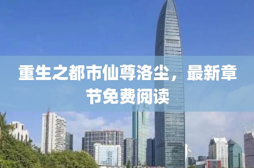 重生之都市仙尊洛塵，最新章節(jié)免費(fèi)閱讀