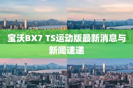 寶沃BX7 TS運(yùn)動(dòng)版最新消息與新聞速遞