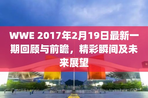 WWE 2017年2月19日最新一期回顧與前瞻，精彩瞬間及未來展望
