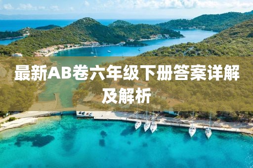 最新AB卷六年級(jí)下冊(cè)答案詳解及解析