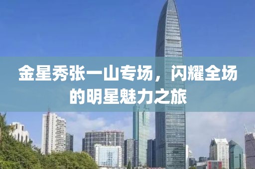 金星秀張一山專場，閃耀全場的明星魅力之旅