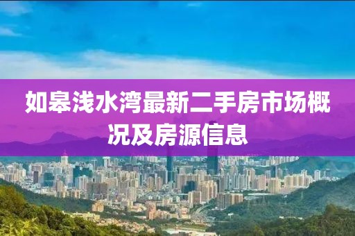 如皋淺水灣最新二手房市場(chǎng)概況及房源信息