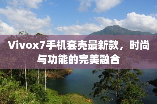 Vivox7手機套殼最新款，時尚與功能的完美融合