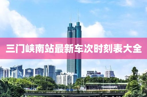 三門峽南站最新車次時刻表大全