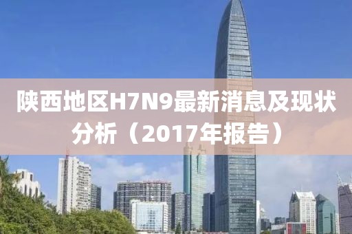 陜西地區(qū)H7N9最新消息及現(xiàn)狀分析（2017年報告）