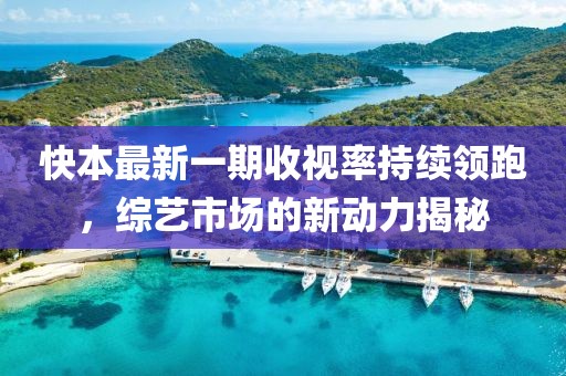 快本最新一期收視率持續(xù)領(lǐng)跑，綜藝市場的新動力揭秘