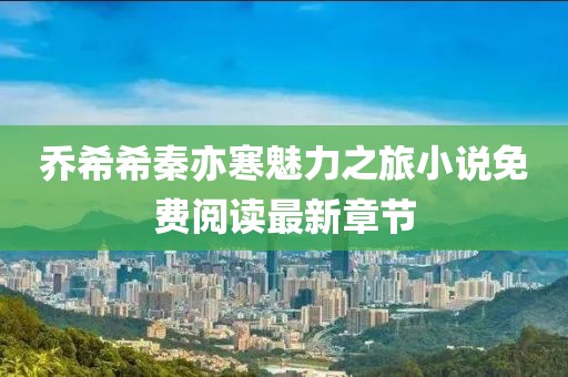 喬希希秦亦寒魅力之旅小說免費閱讀最新章節(jié)
