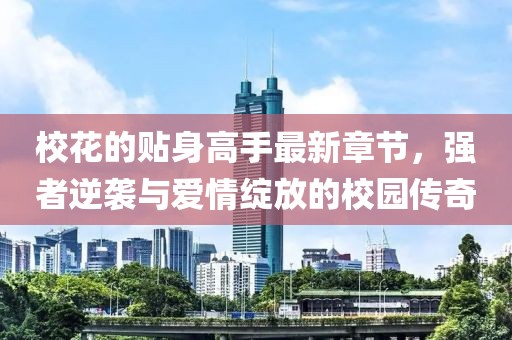 ?；ǖ馁N身高手最新章節(jié)，強者逆襲與愛情綻放的校園傳奇