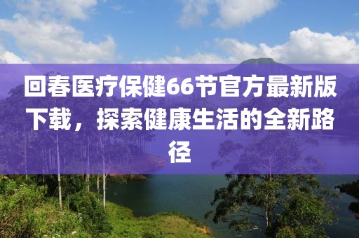 回春醫(yī)療保健66節(jié)官方最新版下載，探索健康生活的全新路徑