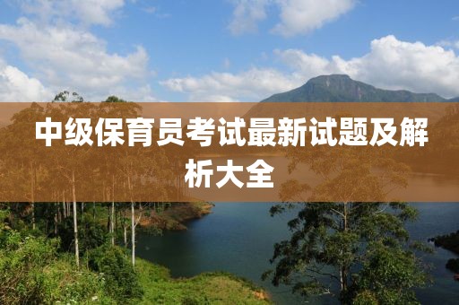 中級(jí)保育員考試最新試題及解析大全