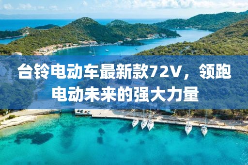 臺(tái)鈴電動(dòng)車最新款72V，領(lǐng)跑電動(dòng)未來的強(qiáng)大力量
