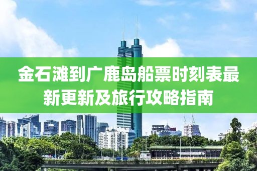 金石灘到廣鹿島船票時刻表最新更新及旅行攻略指南
