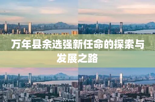 萬(wàn)年縣余選強(qiáng)新任命的探索與發(fā)展之路