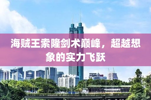 海賊王索隆劍術(shù)巔峰，超越想象的實(shí)力飛躍