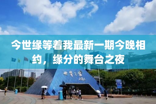 今世緣等著我最新一期今晚相約，緣分的舞臺(tái)之夜