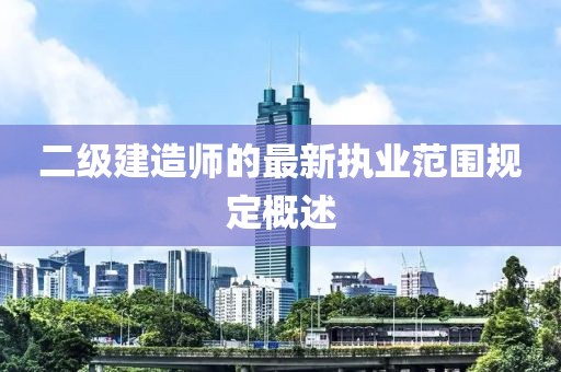 二級(jí)建造師的最新執(zhí)業(yè)范圍規(guī)定概述