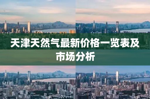 天津天然氣最新價(jià)格一覽表及市場(chǎng)分析