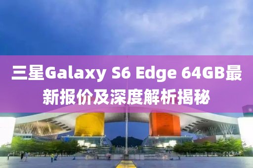 三星Galaxy S6 Edge 64GB最新報價及深度解析揭秘