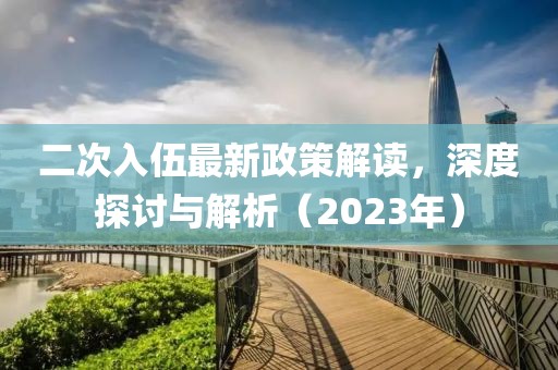 二次入伍最新政策解讀，深度探討與解析（2023年）