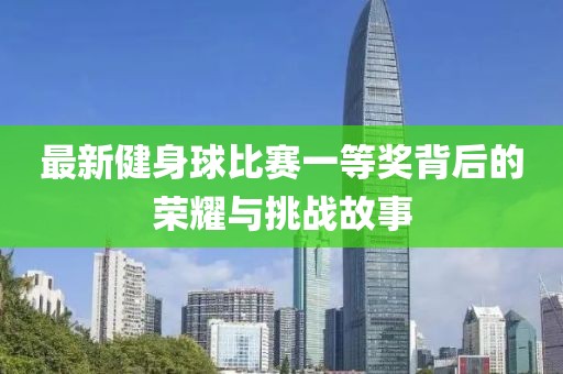 最新健身球比賽一等獎背后的榮耀與挑戰(zhàn)故事