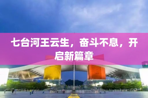 七臺河王云生，奮斗不息，開啟新篇章