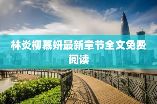 林炎柳慕妍最新章節(jié)全文免費(fèi)閱讀