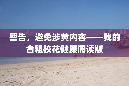 警告，避免涉黃內(nèi)容——我的合租校花健康閱讀版