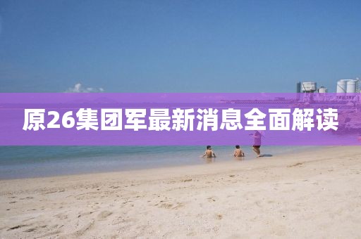 原26集團軍最新消息全面解讀