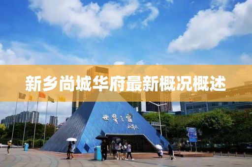 新鄉(xiāng)尚城華府最新概況概述