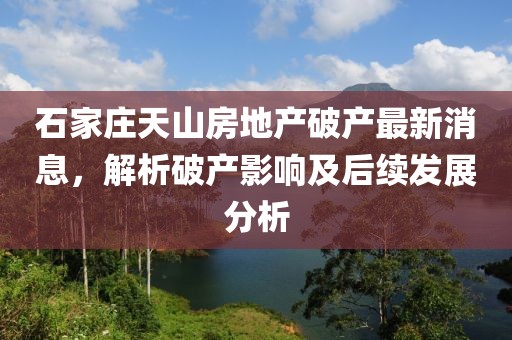 石家莊天山房地產(chǎn)破產(chǎn)最新消息，解析破產(chǎn)影響及后續(xù)發(fā)展分析