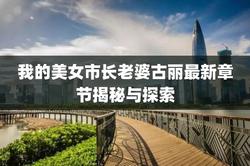 我的美女市長老婆古麗最新章節(jié)揭秘與探索