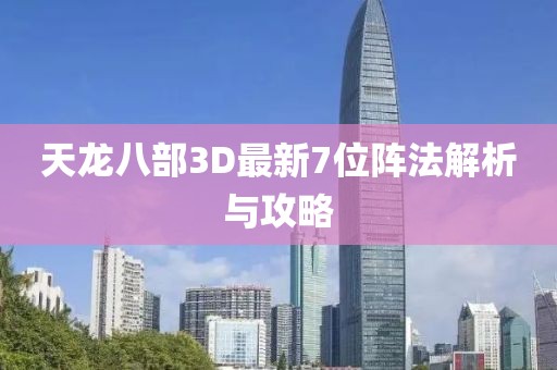 天龍八部3D最新7位陣法解析與攻略