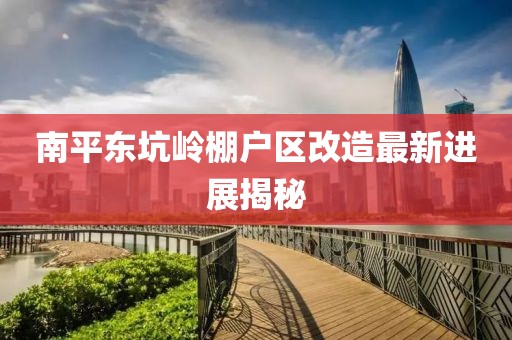 南平東坑嶺棚戶區(qū)改造最新進展揭秘